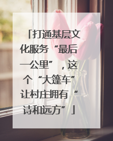 打通基层文化服务“最后一公里”，这个“大篷车”让村庄拥有“诗和远方”