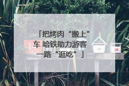 把烤肉“搬上”车 哈铁助力游客一路“逛吃”