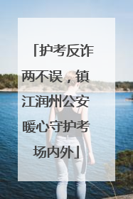 护考反诈两不误，镇江润州公安暖心守护考场内外