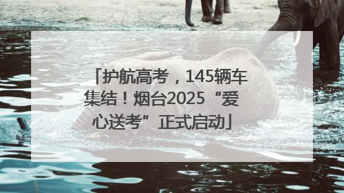 护航高考，145辆车集结！烟台2025“爱心送考”正式启动