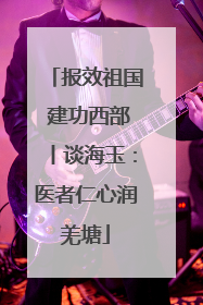 报效祖国 建功西部丨谈海玉：医者仁心润羌塘