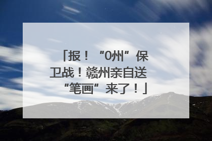 报！“0州”保卫战！赣州亲自送“笔画”来了！