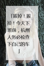 拔掉！拔掉！今天下班前，杭州人务必检查下自己的车