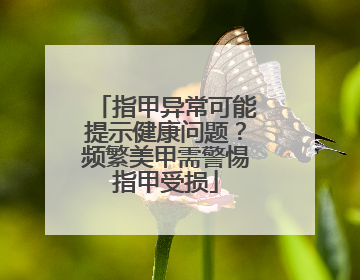 指甲异常可能提示健康问题？频繁美甲需警惕指甲受损