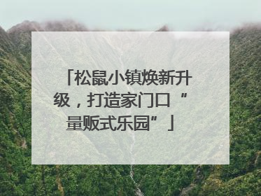 松鼠小镇焕新升级，打造家门口“量贩式乐园”