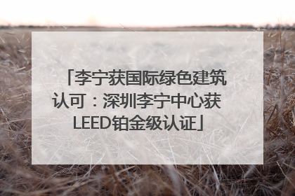 李宁获国际绿色建筑认可：深圳李宁中心获LEED铂金级认证