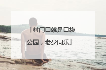 村门口就是口袋公园，老少同乐