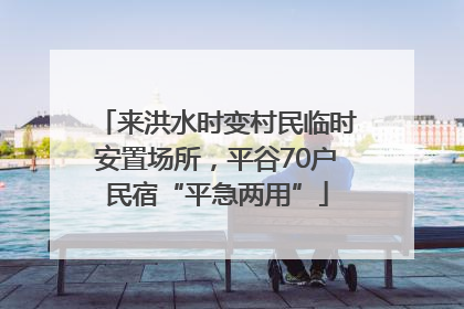 来洪水时变村民临时安置场所，平谷70户民宿“平急两用”