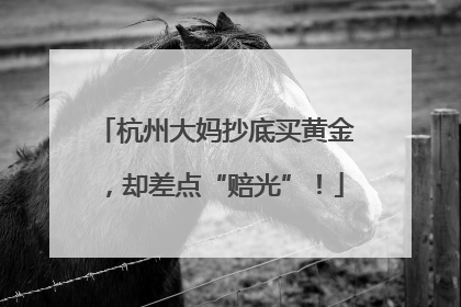 杭州大妈抄底买黄金，却差点“赔光”！