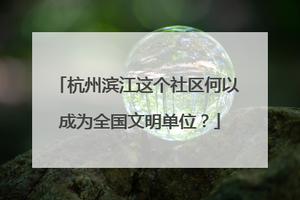 杭州滨江这个社区何以成为全国文明单位？