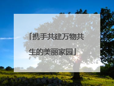 携手共建万物共生的美丽家园