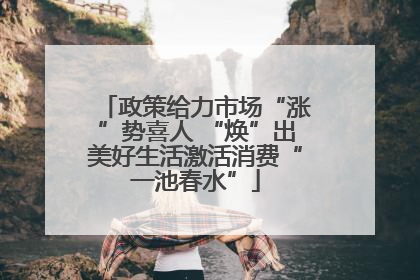政策给力市场“涨”势喜人 “焕”出美好生活激活消费“一池春水”