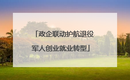 政企联动护航退役军人创业就业转型
