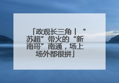 政观长三角丨“苏超”带火的“新南哥”南通，场上场外都很拼