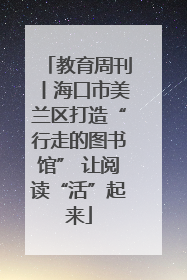 教育周刊丨海口市美兰区打造“行走的图书馆” 让阅读“活”起来