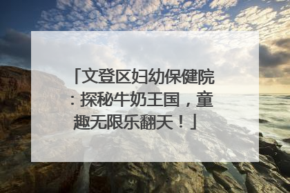 文登区妇幼保健院：探秘牛奶王国，童趣无限乐翻天！