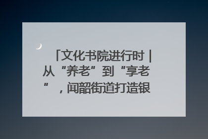 文化书院进行时｜从“养老”到“享老”，闻韶街道打造银龄幸福新图景