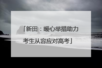 新田：暖心举措助力考生从容应对高考