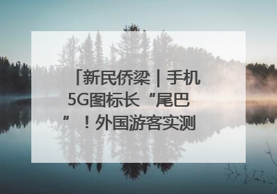 新民侨梁｜手机5G图标长“尾巴”！外国游客实测网速后惊呼……