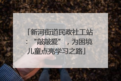 新河街道民政社工站：“敲敲爱”，为困境儿童点亮学习之路