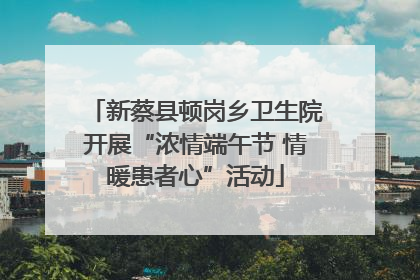 新蔡县顿岗乡卫生院开展“浓情端午节 情暖患者心”活动