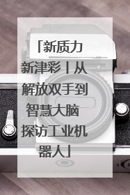 新质力 新津彩丨从解放双手到智慧大脑 探访工业机器人