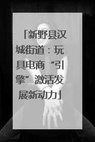新野县汉城街道：玩具电商“引擎”激活发展新动力