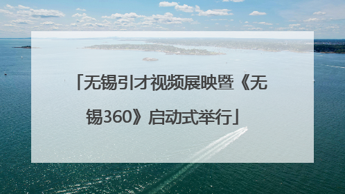 无锡引才视频展映暨《无锡360》启动式举行