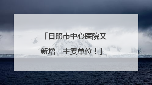 日照市中心医院又新增一主委单位！