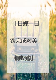 日媒：日铁完成对美钢收购