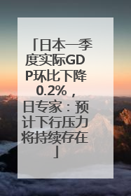 日本一季度实际GDP环比下降0.2%，日专家：预计下行压力将持续存在