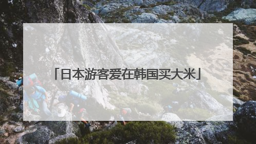 日本游客爱在韩国买大米