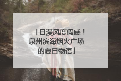 日漫风度假感！泉州滨海烟火广场的夏日物语