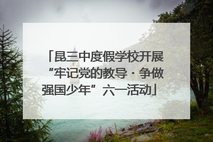 昆三中度假学校开展“牢记党的教导・争做强国少年”六一活动