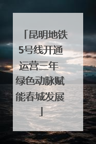 昆明地铁5号线开通运营三年 绿色动脉赋能春城发展
