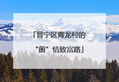 晋宁区青龙村的“菌”情致富路