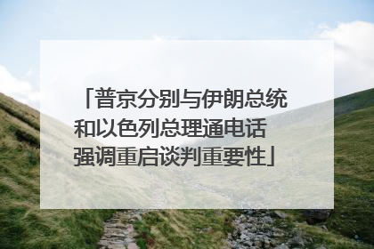 普京分别与伊朗总统和以色列总理通电话 强调重启谈判重要性
