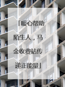 暖心帮助陌生人，马金收费站传递正能量