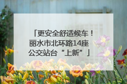更安全舒适候车！丽水市北环路14座公交站台“上新”