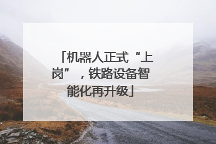 机器人正式“上岗”，铁路设备智能化再升级