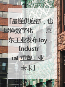 最懂供应链，也最懂数字化——京东工业发布Joy Industrial 重塑工业未来