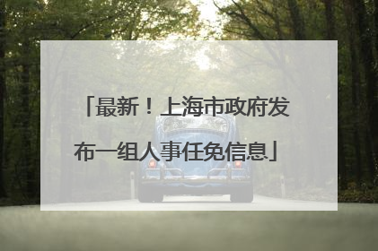 最新！上海市政府发布一组人事任免信息