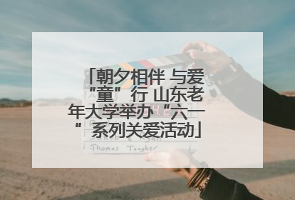 朝夕相伴 与爱“童”行 山东老年大学举办“六一”系列关爱活动