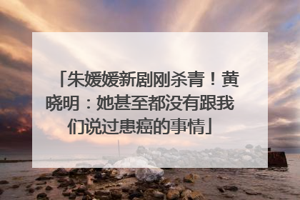 朱媛媛新剧刚杀青！黄晓明：她甚至都没有跟我们说过患癌的事情