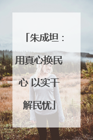 朱成坦：用真心换民心 以实干解民忧