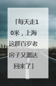 每天走10米，上海这群百岁老房子又溜达回来了