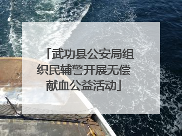 武功县公安局组织民辅警开展无偿献血公益活动