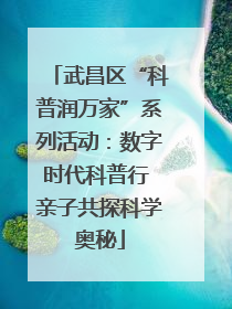 武昌区“科普润万家”系列活动：数字时代科普行 亲子共探科学奥秘