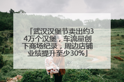 武汉汉堡节卖出约34万个汉堡，车流量创下商场纪录，周边店铺业绩提升至少30%