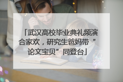 武汉高校毕业典礼频演合家欢，研究生爸妈带“论文宝贝”同登台